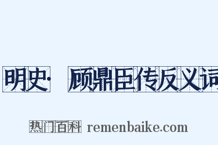 明史·顾鼎臣传反义词是什么意思的图片